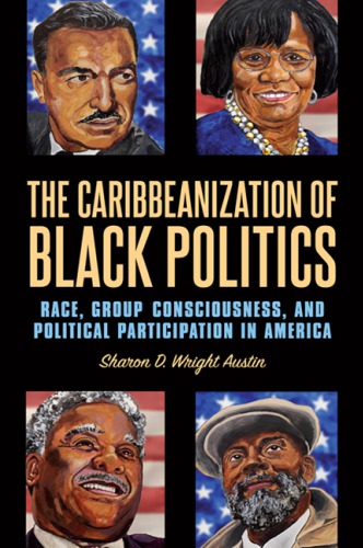 The Caribbeanization Of Black Politics Race Group Consciousness And Political Participation In America Sharon D Wright Austin