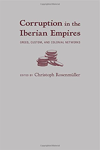 Corruption In The Iberian Empires Greed Custom And Colonial Networks Christoph Rosenmller