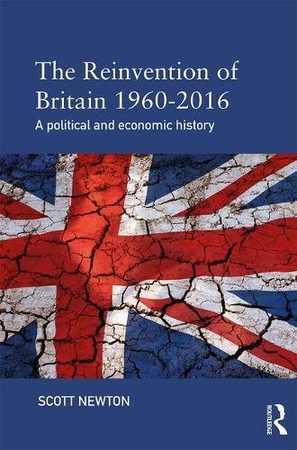 The Reinvention Of Britain 19602016 A Political And Economic History 1st Edition Scott Newton