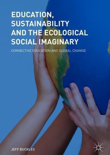 Education Sustainability And The Ecological Social Imaginary Connective Education And Global Change 1st Ed 2018 Jeff Buckles