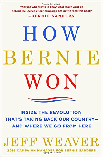 How Bernie Won Inside The Revolution Thats Taking Back Our Countryand Where We Go From Here Jeff Weaver