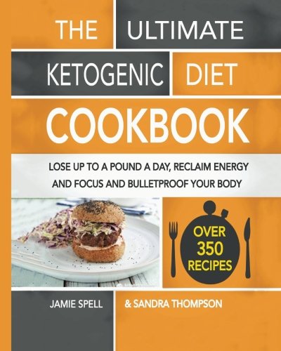 The Ultimate Ketogenic Diet Cookbook Lose Up To A Pound A Day Reclaim Energy And Focus And Bulletproof Your Body Jamie Spell