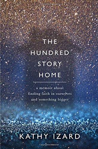 The Hundred Story Home A Memoir Of Finding Faith In Ourselves And Something Bigger Gld Kathy Izard