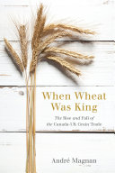 When Wheat Was King The Rise And Fall Of The Canadauk Grain Trade Magnan