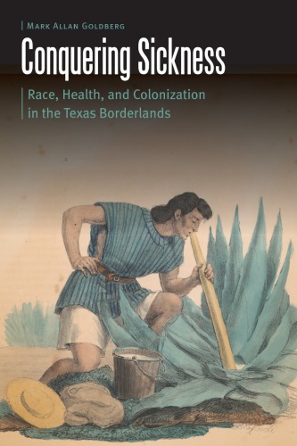 Conquering Sickness Race Health And Colonization In The Texas Borderlands Mark Allan Goldberg