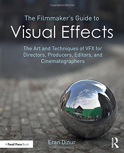 The Filmmakers Guide To Visual Effects The Art And Techniques Of Vfx For Directors Producers Editors And Cinematographers 1st Edition Eran Dinur