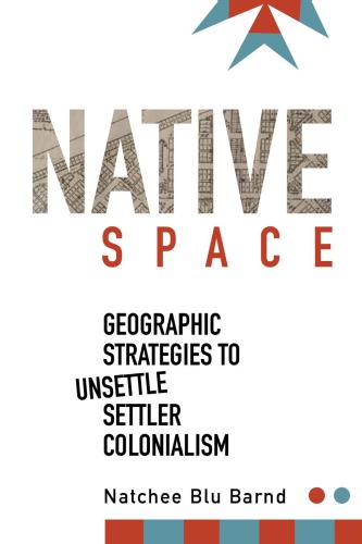 Native Space Geographic Strategies To Unsettle Settler Colonialism Natchee Blu Barnd