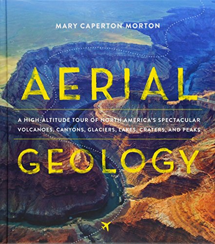 Aerial Geology A Highaltitude Tour Of North Americas Spectacular Volcanoes Canyons Glaciers Lakes Craters And Peaks Mary Caperton Morton