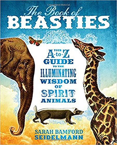 The Book Of Beasties Your Atoz Guide To The Illuminating Wisdom Of Spirit Animals Sarah Bamford Seidelmann