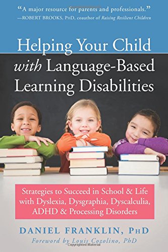Helping Your Child With Languagebased Learning Disabilities Strategies To Succeed In School And Life With Dyslexia Dysgraphia Dyscalculia Adhd And Processing Disorders 1st Edition Daniel Franklin Phd