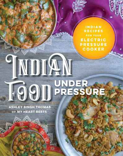 Indian Food Under Pressure Indian Recipes For Your Electric Pressure Cooker Original Ashley Singh Thomas