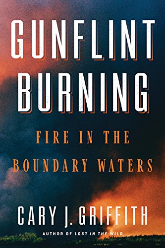 Gunflint Burning Fire In The Boundary Waters 1st Edition Cary J Griffith