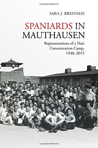 Spaniards In Mauthausen Representations Of A Nazi Concentration Camp 19402015 Sara J Brenneis