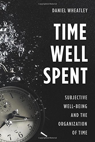 Time Well Spent Subjective Wellbeing And The Organization Of Time Daniel Wheatley