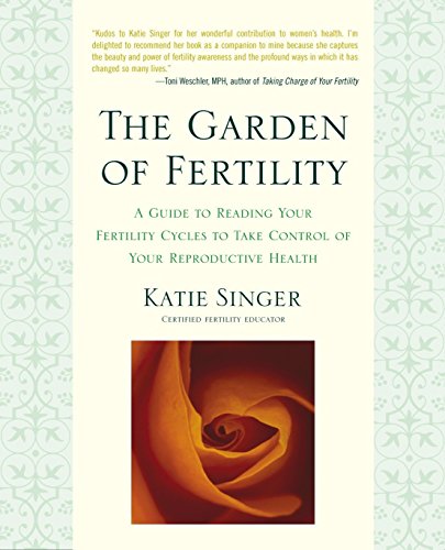 The Garden Of Fertility A Guide To Charting Your Fertility Signals To Prevent Or Achieve Pregnancynaturallyand To Gauge Your Reproductive Health Katie Singer