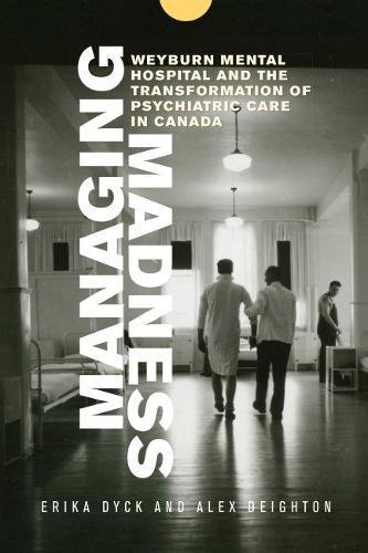 Managing Madness Weyburn Mental Hospital And The Transformation Of Psychiatric Care In Canada 1st Edition Erika Dyck