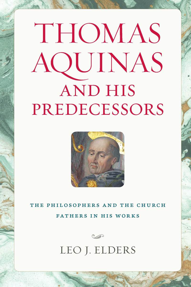 Thomas Aquinas And His Predecessors The Philosophers And The Church Fathers In His Work Leo J Elders