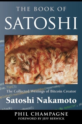 The Book Of Satoshi The Collected Writings Of Bitcoin Creator Satoshi Nakamoto 1st Edition Phil Champagne
