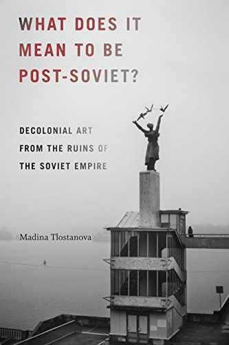 What Does It Mean To Be Postsoviet Decolonial Art From The Ruins Of The Soviet Empire Madina Tlostanova