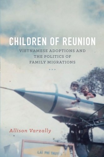 Children Of Reunion Vietnamese Adoptions And The Politics Of Family Migrations Allison Varzally