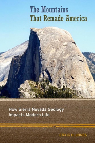 The Mountains That Remade America How Sierra Nevada Geology Impacts Modern Life Craig H Jones