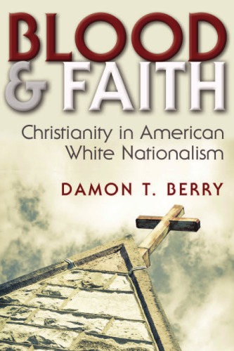 Blood And Faith Christianity In American White Nationalism Damon T Berry