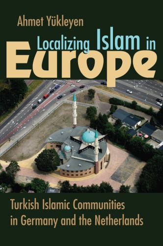 Localizing Islam In Europe Turkish Islamic Communities In Germany And The Netherlands Ahmet Ykleyen