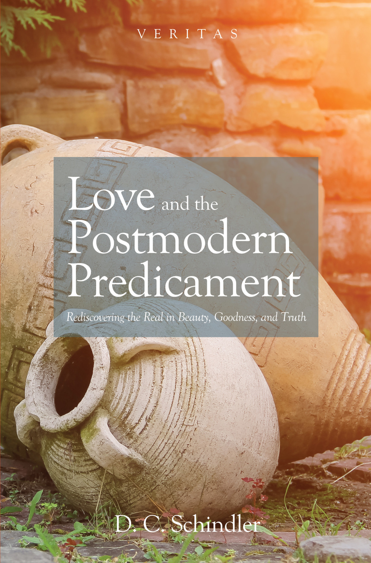 Love And The Postmodern Predicament Rediscovering The Real In Beauty Goodness And Truth D C Schindler