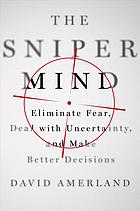 The Sniper Mind Eliminate Fear Deal With Uncertainty And Make Better Decisions David Amerland