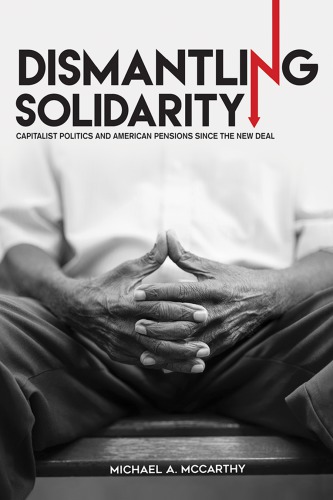 Dismantling Solidarity Capitalist Politics And American Pensions Since The New Deal Michael A Mccarthy