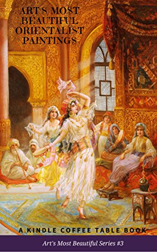 Arts Most Beautiful Orientalist Paintings A Kindle Coffee Table Book 2018 Arts Most Beautiful Series 3 Douglas Delong