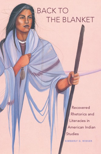 Back To The Blanket Recovered Rhetorics And Literacies In American Indian Studies Kimberly G Wieser