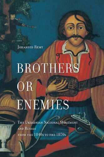 Brothers Or Enemies The Ukrainian National Movement And Russia From The 1840s To The 1870s Johannes Remy