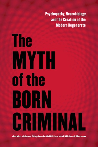 The Myth Of The Born Criminal Psychopathy Neurobiology And The Creation Of The Modern Degenerate Jarkko Jalava