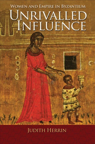 Unrivalled Influence Women And Empire In Byzantium Judith Herrin