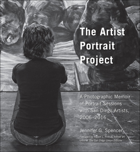 The Artist Portrait Project A Photographic Memoir Of Portraits Sessions With San Diego Artists 20062016 Jennifer G Spencer