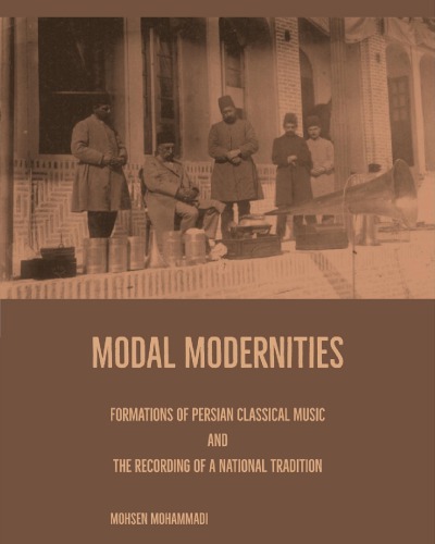 Modal Modernities Formations Of Persian Classical Music And The Recording Of A National Tradition Mohsen Mohammadi