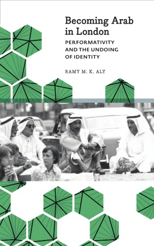 Becoming Arab In London Performativity And The Undoing Of Identity Ramy M K Aly