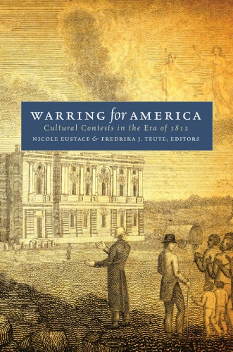Warring For America Cultural Contests In The Era Of 1812 Nicole Eustace