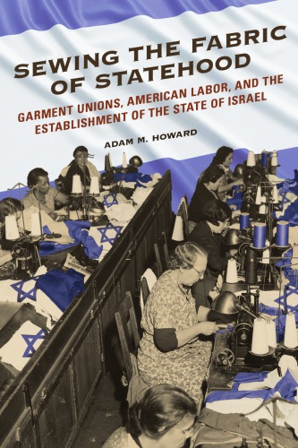 Sewing The Fabric Of Statehood Garment Unions American Labor And The Establishment Of The State Of Israel Adam M Howard
