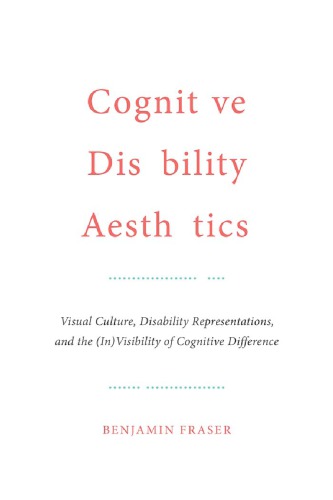 Cognitive Disability Aesthetics Visual Culture Disability Representations And The Invisibility Of Cognitive Difference Benjamin Fraser