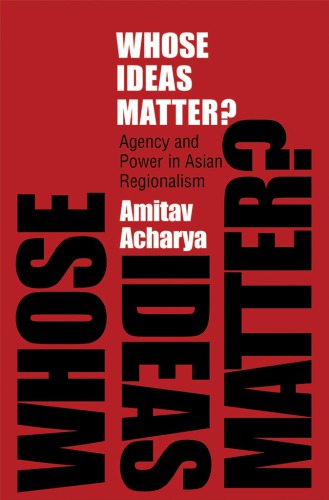 Whose Ideas Matter Agency And Power In Asian Regionalism Amitav Acharya