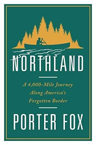 Northland A 4000mile Journey Along Americas Forgotten Border 1st Porter Fox