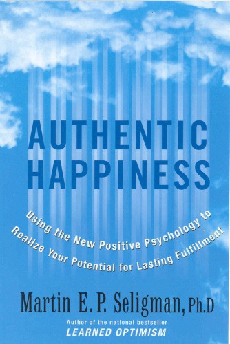 Authentic Happiness Using The New Positive Psychology To Realize Your Potential For Lasting Fulfillment Martin E P Seligman