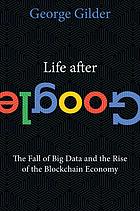 Life After Google The Fall Of Big Data And The Rise Of The Blockchain Economy George Gilder