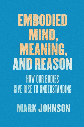 Embodied Mind Meaning And Reason How Our Bodies Give Rise To Understanding Mark Johnson