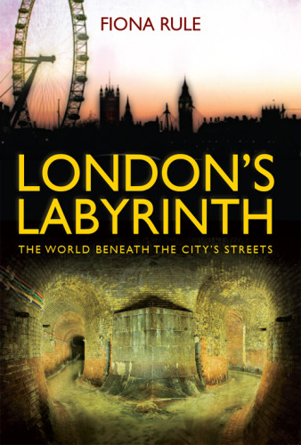 Londons Labyrinth The World Beneath The Citys Streets Fiona Rule