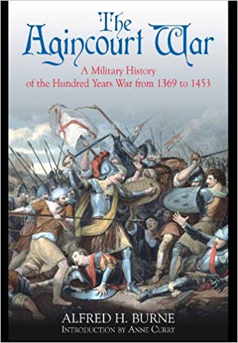 The Agincourt War A Military History Of The Latter Part Of The Hundred Years War From 1369 To 1453 Revised Alfred H Burne