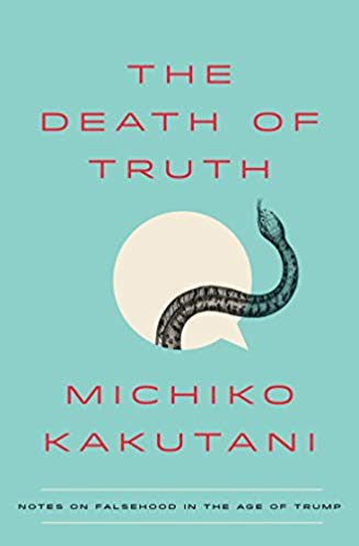 The Death Of Truth Notes On Falsehood In The Age Of Trump Michiko Kakutani