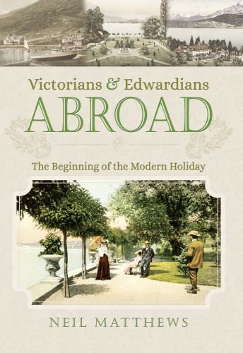 Victorians And Edwardians Abroad The Beginning Of The Modern Holiday Neil Matthews
